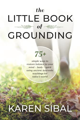 The Little Book of Grounding: 75+ Simple Ways to Restore Balance to Your Mind – Body – Spirit Using Ancient Ayurvedic Teachings for Today's World
