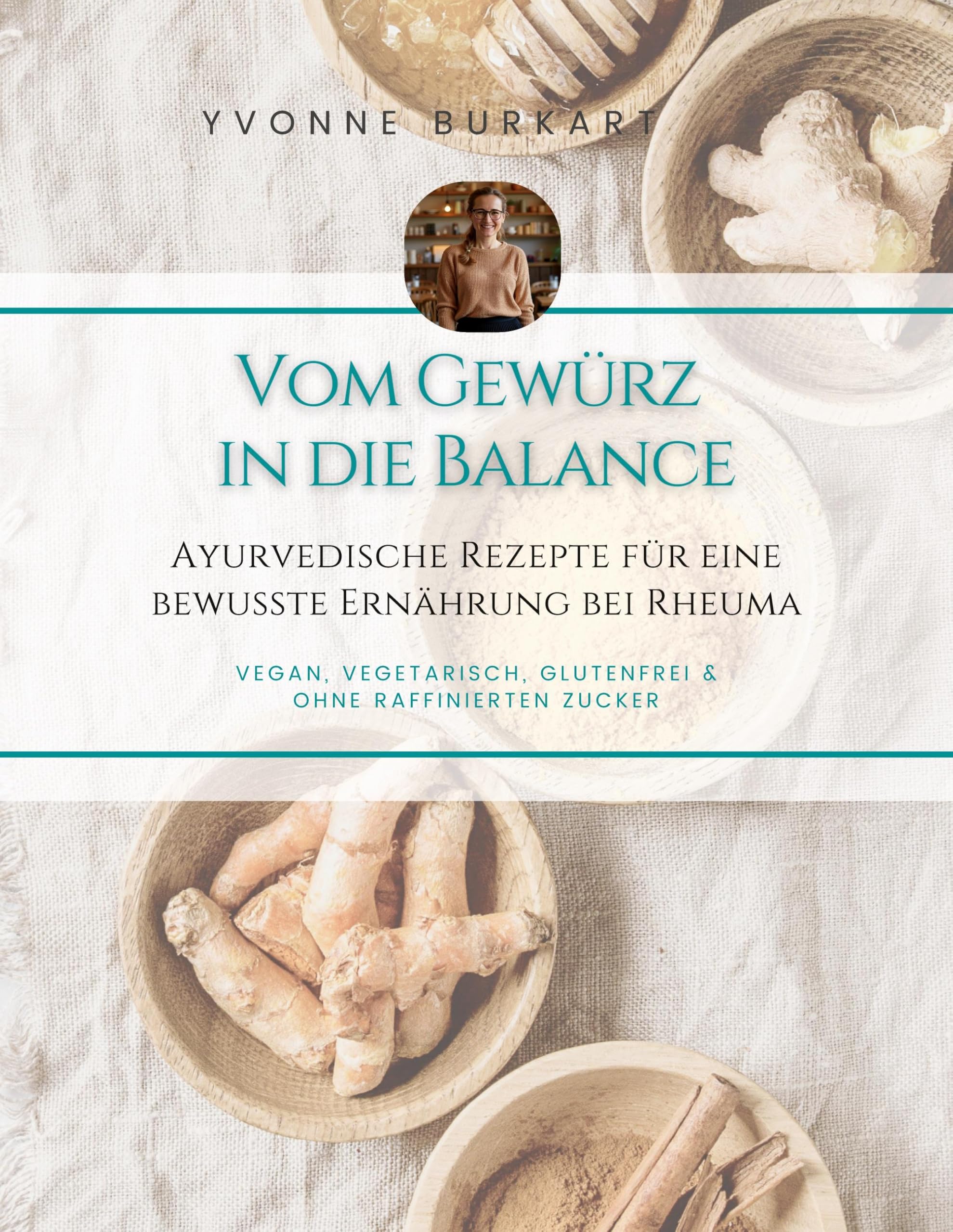 Vom Gewürz in die Balance: vegan, vegetarisch, glutenfrei & ohne Zucker, Ayurvedische Rezepte für eine bewusste Ernährung bei Rheuma
