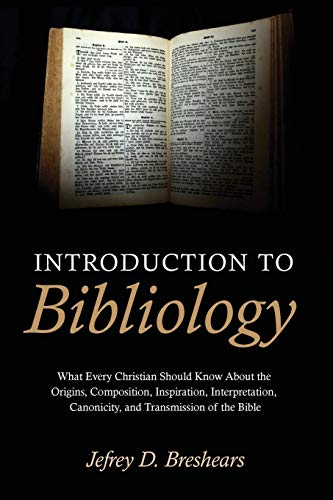 Introduction To Bibliology: What Every Christian Should Know About the Origins, Composition, Inspiration, Interpretation, Canonicity, and Transmission of the Bible