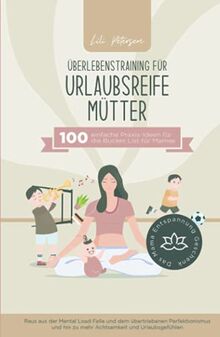 Überlebenstraining für urlaubsreife Mütter - 100 einfache Praxis-Ideen für die Bucket List für Mamas. Raus aus der Mental Load Falle und dem ... Das Mama Entspannung Geschenk!