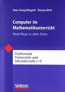 Computer im Mathematikunterricht: Neue Wege zu alten Zielen (Mathematik Primarstufe und Sekundarstufe I + II)