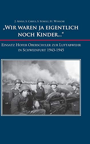 Wir waren ja eigentlich noch Kinder...: Einsatz Hofer Oberschüler zur Luftabwehr in Schweinfurt 1943-1945