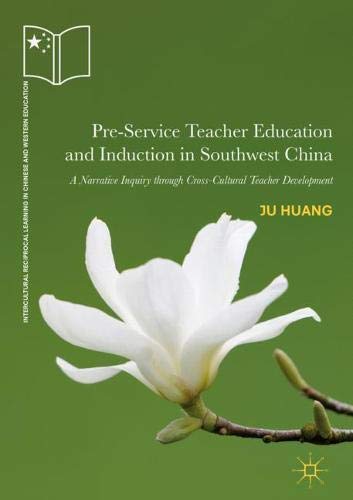Pre-Service Teacher Education and Induction in Southwest China: A Narrative Inquiry through Cross-Cultural Teacher Development (Intercultural Reciprocal Learning in Chinese and Western Education)