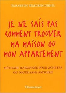 Je ne sais pas comment trouver ma maison ou mon appartement : méthode raisonnée pour acheter ou louer sans angoisse