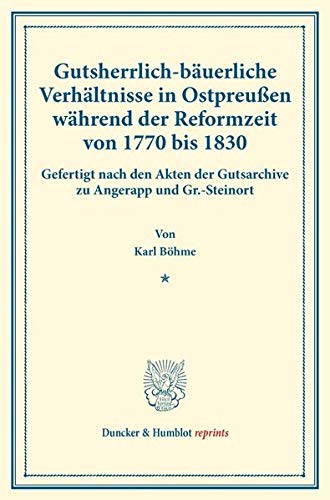Gutsherrlich-bäuerliche Verhältnisse in Ostpreußen während der Reformzeit von 1770 bis 1830.: Gefertigt nach den Akten der Gutsarchive zu Angerapp und ... XX.3). (Duncker & Humblot reprints)