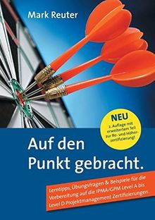 Auf den Punkt gebracht.: Lerntipps, Übungsfragen & Beispiele für die Vorbereitung auf die IPMA/GPM Level A bis Level D Projektmanagement-Zertifizierungen