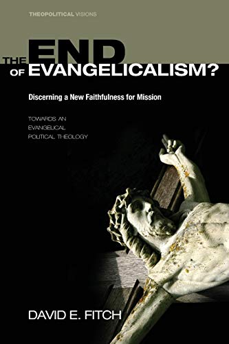 The End of Evangelicalism? Discerning a New Faithfulness for Mission: Towards an Evangelical Political Theology (Theopolitical Visions, Band 8)