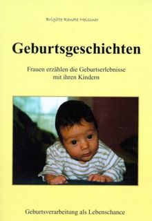 Geburtsgeschichten. Frauen erzählen die Geburtserlebnisse mit ihren Kindern