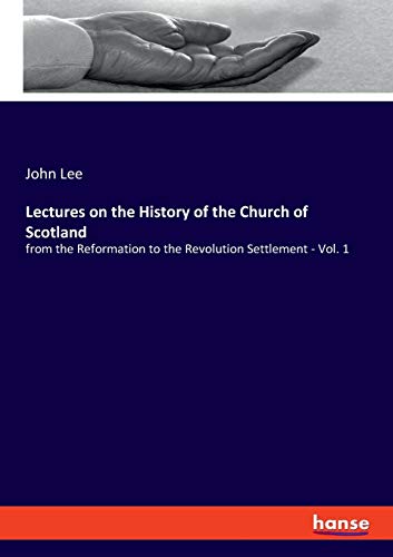 Lectures on the History of the Church of Scotland: from the Reformation to the Revolution Settlement - Vol. 1