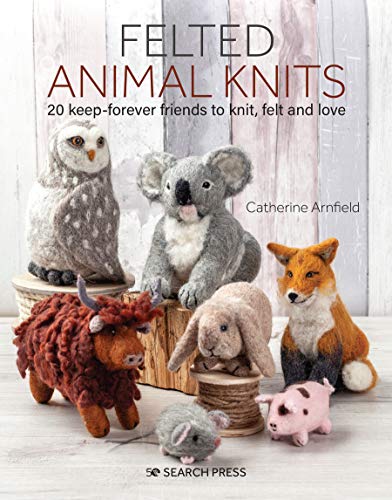 Catherine Arnfield Felted Animal Knits, 20 Keep-Forever Friends To Knit, Felt And Love