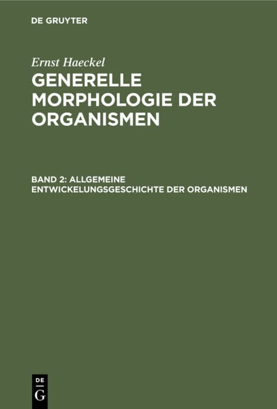 Allgemeine Entwickelungsgeschichte der Organismen: Kritische Grundzüge der mechanischen Wissenschaft von den entstehenden Formen der Organismen (Ernst Haeckel: Generelle Morphologie der Organismen)