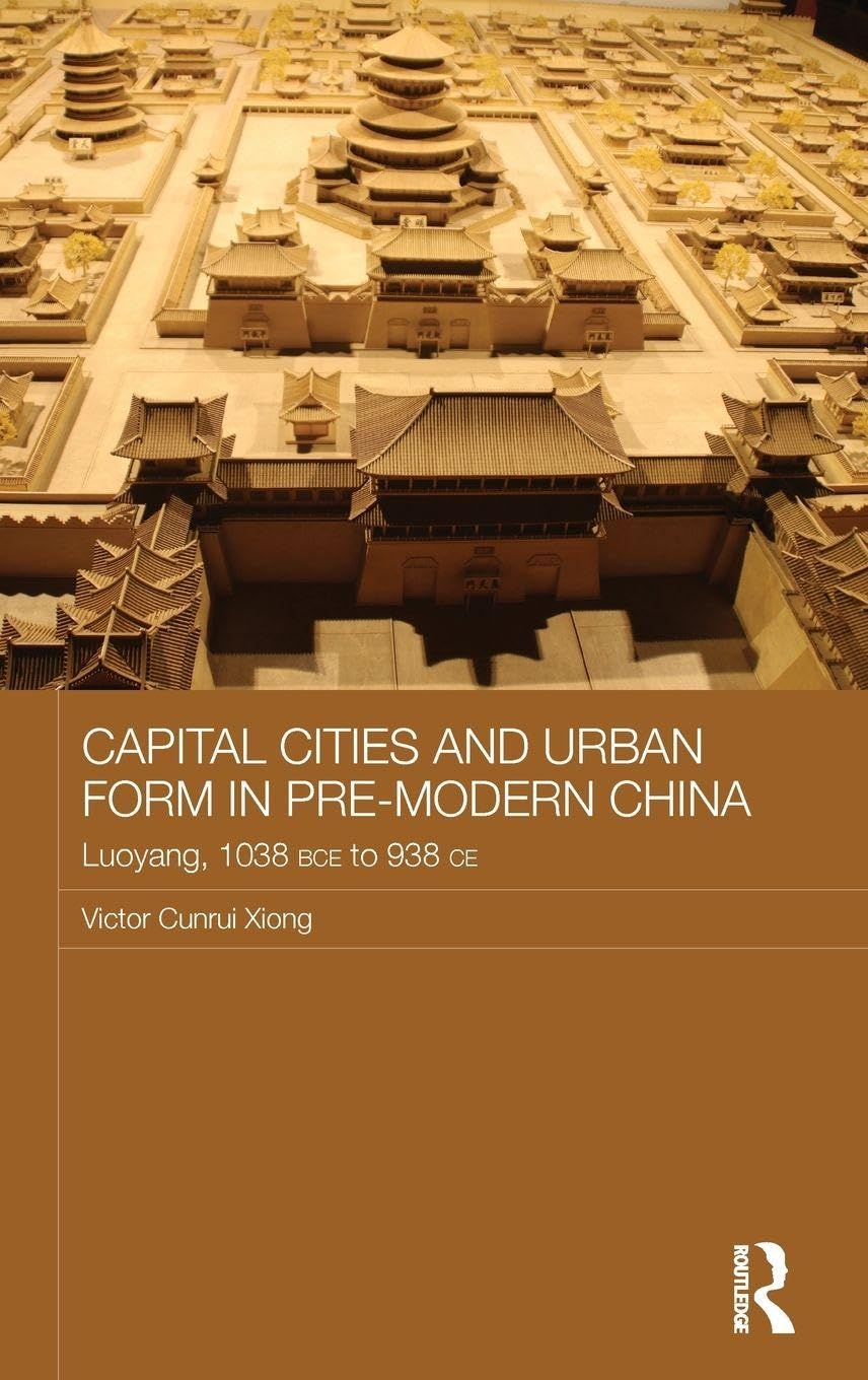 Capital Cities and Urban Form in Pre-modern China: Luoyang, 1038 BCE to 938 CE (Asian States and Empires, Band 13)