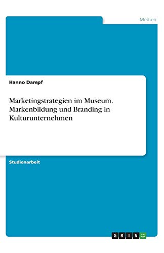 Marketingstrategien im Museum. Markenbildung und Branding in Kulturunternehmen
