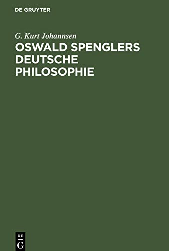 Oswald Spenglers deutsche Philosophie: Eine Einführung in Spenglers Gedankenwelt und ein Überblick über sein philosophisches System