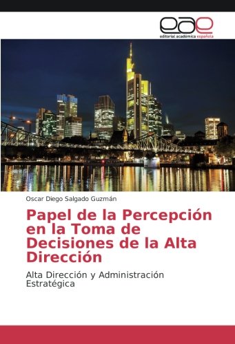 Papel de la Percepción en la Toma de Decisiones de la Alta Dirección: Alta Dirección y Administración Estratégica