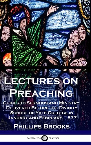 Lectures on Preaching: Guides to Sermons and Ministry, Delivered Before the Divinity School of Yale College in January and February, 1877