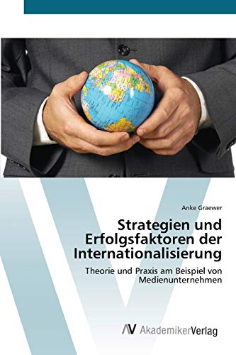 Strategien und Erfolgsfaktoren der Internationalisierung: Theorie und Praxis am Beispiel von Medienunternehmen