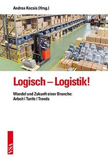 Logisch - Logistik!: Wandel und Zukunft einer Branche: Arbeit | Tarife | Trends