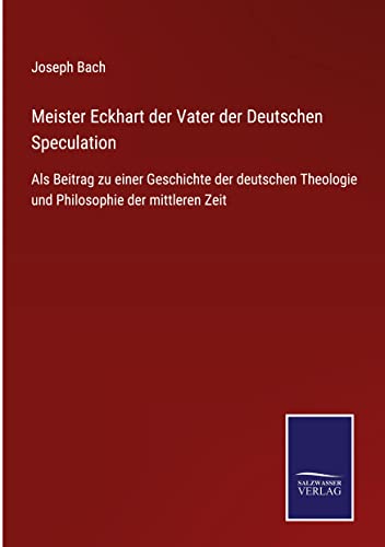 Meister Eckhart der Vater der Deutschen Speculation: Als Beitrag zu einer Geschichte der deutschen Theologie und Philosophie der mittleren Zeit