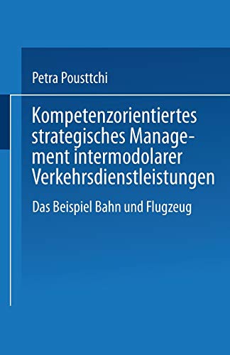Kompetenzorientiertes strategisches Management intermodaler Verkehrsdienstleistungen: Das Beispiel Bahn Und Flugzeug (German Edition)