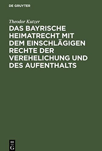Das bayrische Heimatrecht mit dem einschlägigen Rechte der Verehelichung und des Aufenthalts