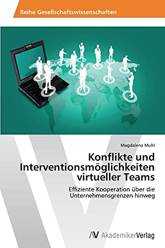 Konflikte und Interventionsmöglichkeiten virtueller Teams: Effiziente Kooperation über die Unternehmensgrenzen hinweg