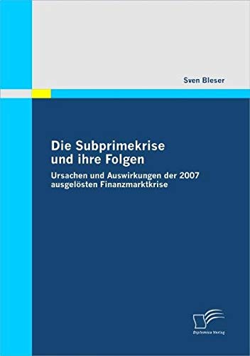 Die Subprimekrise und ihre Folgen. Ursachen und Auswirkungen der 2007 ausgelösten Finanzmarktkrise