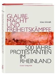 Glaube, Macht und Freiheitskämpfe. 500 Jahre Protestanten im Rheinland