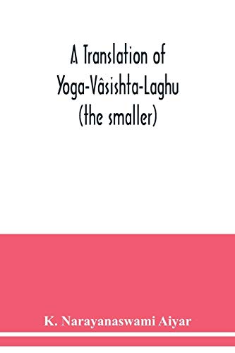 A translation of Yoga-Vâsishta-Laghu - (the smaller)
