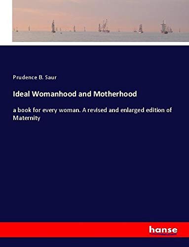 Ideal Womanhood and Motherhood: a book for every woman. A revised and enlarged edition of Maternity