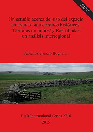 Un estudio acerca del uso del espacio en arqueología de sitios históricos. 'Corrales de Indios' y Rastrilladas: un análisis interregional (BAR International)