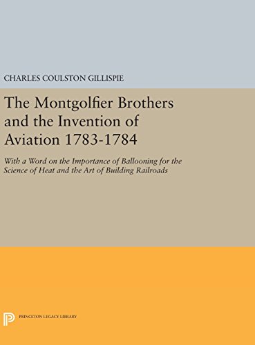 The Montgolfier Brothers and the Invention of Aviation 1783-1784: With a Word on the Importance of Ballooning for the Science of Heat and the Art of Building Railroads (Princeton Legacy Library)