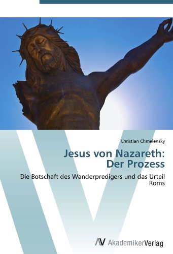 Jesus von Nazareth: Der Prozess: Die Botschaft des Wanderpredigers und das Urteil Roms