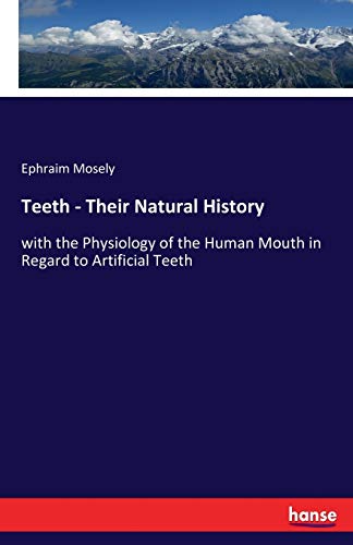 Teeth - Their Natural History: with the Physiology of the Human Mouth in Regard to Artificial Teeth