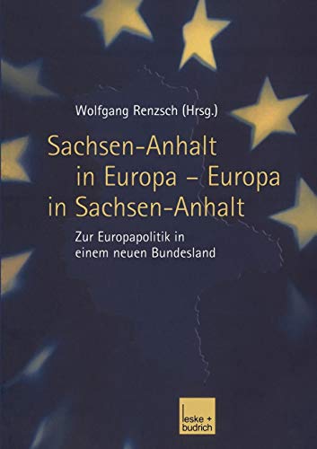 Sachsen-Anhalt in Europa - Europa in Sachsen-Anhalt: Zur Europapolitik in Einem Neuen Bundesland