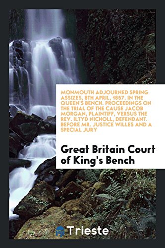 Monmouth Adjourned Spring Assizes, 8th April, 1857. In the Queen's Bench. Proceedings on the Trial of the Cause Jacob Morgan, Plaintiff, versus the ... Before Mr. Justice Willes and a Special Jury