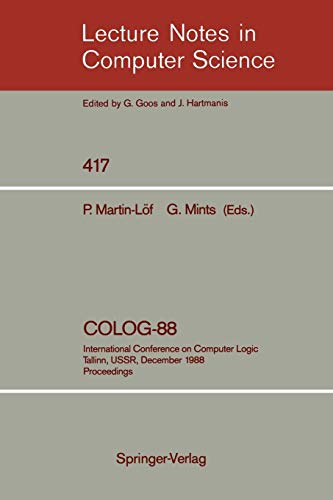 COLOG-88: International Conference on Computer Logic, Tallinn, USSR, December 12-16, 1988, Proceedings (Lecture Notes in Computer Science, 417, Band 417)