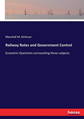Railway Rates and Government Control: Economic Questions surrounding these subjects