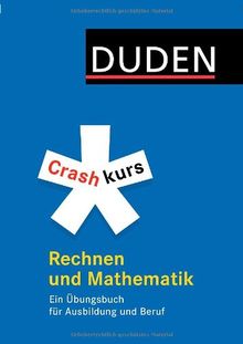 Duden. Crashkurs Rechnen und Mathematik: Ein Übungsbuch für Ausbildung und Beruf