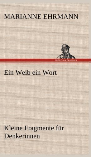 Ein Weib ein Wort: Kleine Fragmente für Denkerinnen