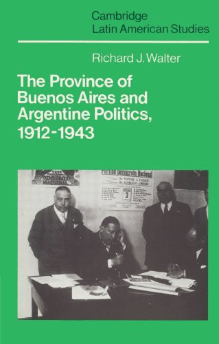 The Province of Buenos Aires and Argentine Politics, 1912-1943 (Cambridge Latin American Studies, Band 53)