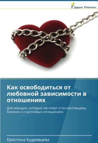 Как освободиться от любовной зависимости в отношениях: Для женщин, которые мечтают о по-настоящему близких и счастливых отношениях: Dlq zhenschin, ... blizkih i schastliwyh otnosheniqh
