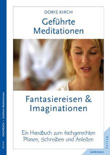 Geführte Meditationen: Fantasiereisen und Imaginationen: Ein Handbuch zum fachgerechten Planen, Schreiben und Anleiten