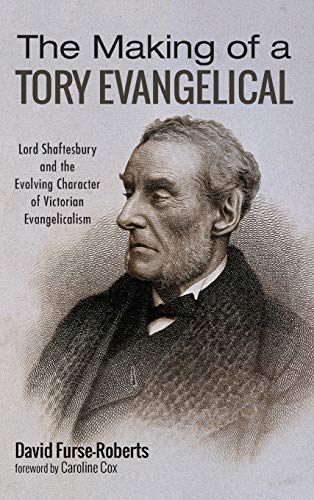 The Making of a Tory Evangelical: Lord Shaftesbury and the Evolving Character of Victorian Evangelicalism
