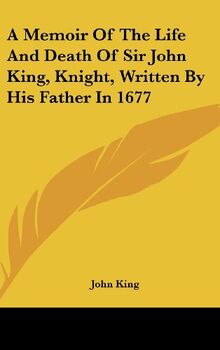 A Memoir Of The Life And Death Of Sir John King, Knight, Written By His Father In 1677