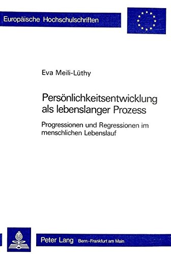Persönlichkeitsentwicklung als lebenslanger Prozess: Progressionen und Regressionen im menschlichen Lebenslauf (Europäische Hochschulschriften / ... / Publications Universitaires Européennes)