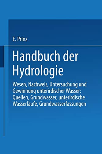 Handbuch der Hydrologie: Wesen, Nachweis, Untersuchung und Gewinnung unterirdischer Wasser: Quellen, Grundwasser, unterirdische Wasserläufe, Grundwasserfassungen