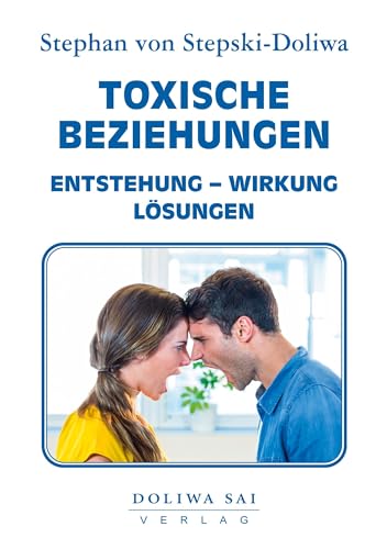 Toxische Beziehungen: Entstehung, Wirkung und Lösung von Toxischen Beziehungen – durch die professionelle Hilfe von Dr. Stephan von Stepski-Doliwa ... Sai Verlag.: Entstehung - Wirkung - Lösungen