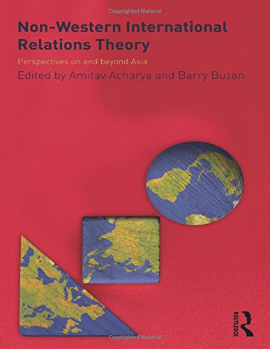 Non-Western International Relations Theory: Perspectives On and Beyond Asia (Politics in Asia)