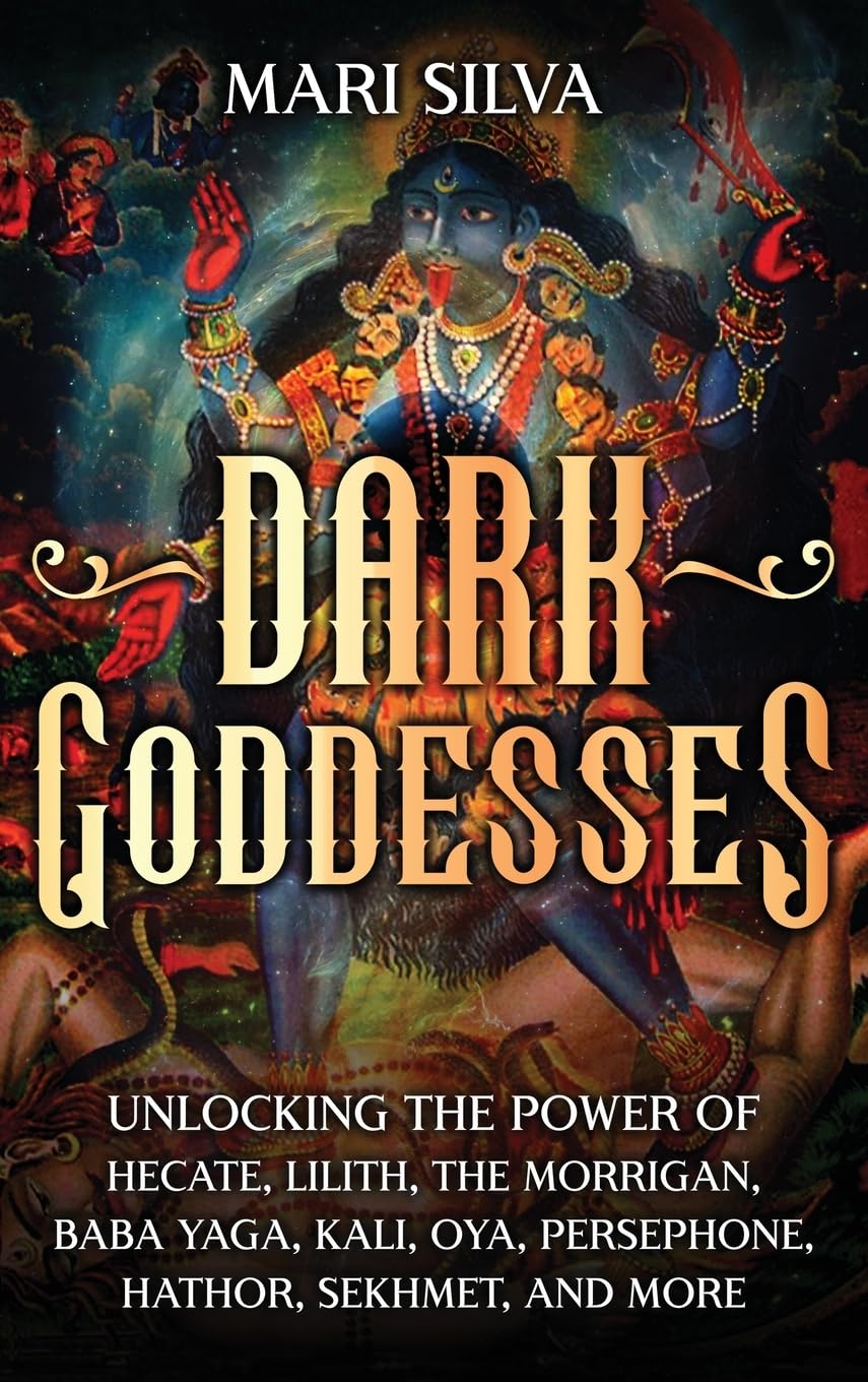 Mari Silva Dark Goddesses, Unlocking The Power Of Hecate, Lilith, The Morrigan, Baba Yaga, Kali, Oya, Persephone, Hathor, Sekhmet, And More